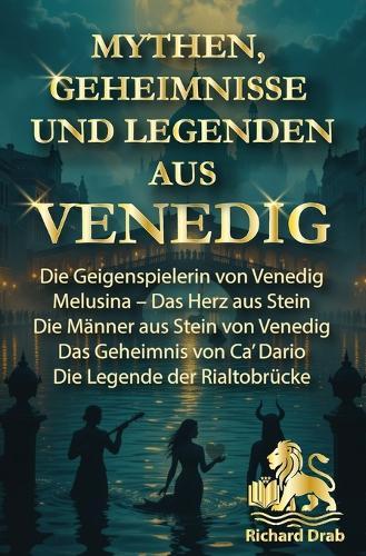 Mythen Geheimnisse Und Legenden Aus Venedig: Die Geigenspielerin von Venedig, Melusina-Das Herz aus Stein, Die Männer aus Stein von Venedig, Das Geheimnis von Ca´Dario, Die Legende der Rialtobrücke