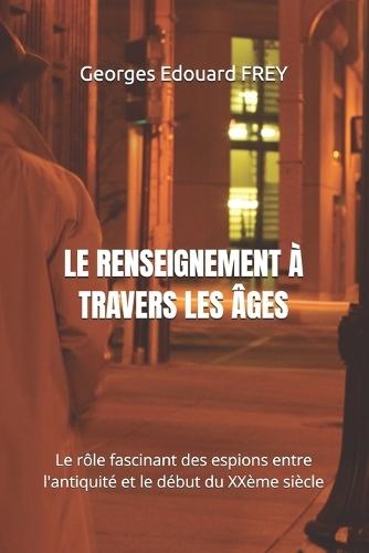 Le Renseignement À Travers Les Âges: Le rôle fascinant des espions entre l'antiquité et le début du XXème siècle