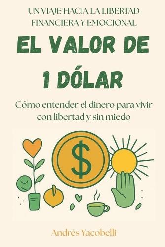 El Valor de 1 Dólar: Cómo entender el dinero para vivir con libertad y sin miedo