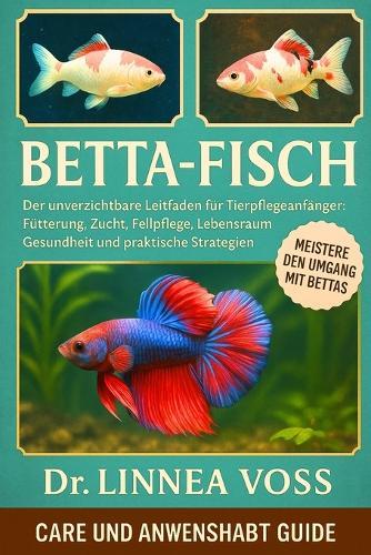 Betta-Fisch: Der unverzichtbare Leitfaden für Tierpflegeanfänger: Fütterung, Zucht, Fellpflege, Lebensraum, Gesundheit und praktische Strategien