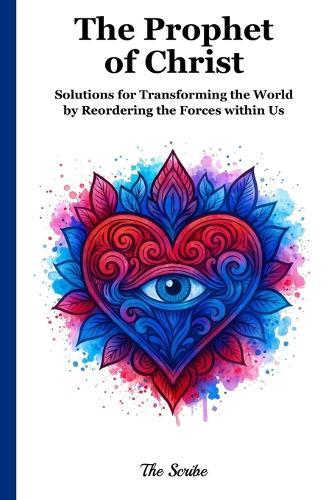 The Prophet of Christ: Solutions for Transforming the World by Reordering the Forces within Us