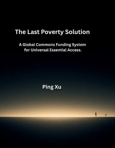 The Last Poverty Solution: A Global Commons Funding System for Universal Essential Access.