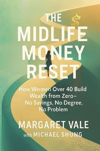 The Midlife Money Reset: How Women Over 40 Build Wealth from Zero-No Savings, No Degree, No Problem