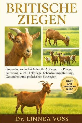 Britische Ziegen: Ein umfassender Leitfaden für Anfänger zur Pflege, Fütterung, Zucht, Fellpflege, Lebensraumgestaltung, Gesundheit und praktischen Strategien