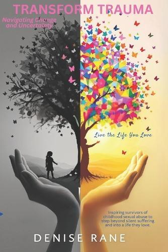 Transform Trauma - Live the Life You Love Navigating Change and Uncertainty: Step Forward with Courage, Grow with Intention, and Reclaim the Life You Deserve
