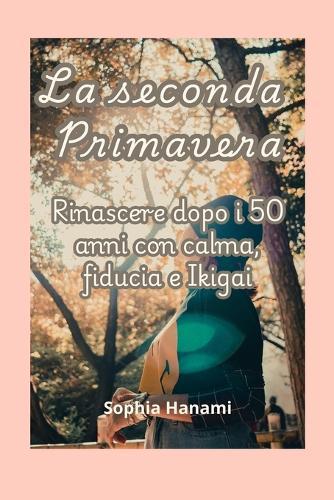 La seconda Primavera: Rinascere dopo i 50 anni con calma, fiducia e Ikigai