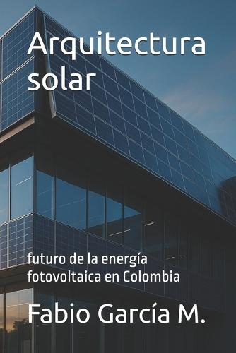 Arquitectura solar: futuro de la energía fotovoltaica en Colombia