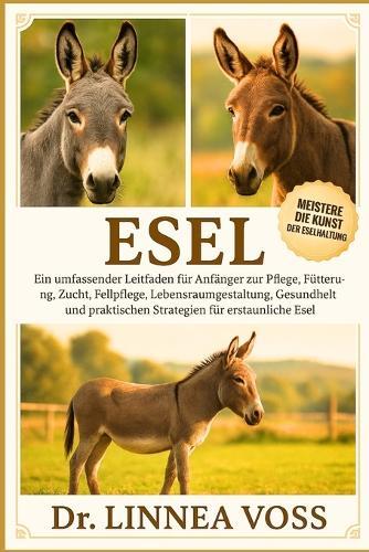 Esel: Ein umfassender Leitfaden für Anfänger zur Pflege, Fütterung, Zucht, Fellpflege, Lebensraumgestaltung, Gesundheit und praktischen Strategien für erstaunliche Esel