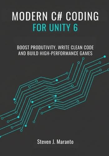 Modern C# Coding for Unity 6 Developers: Boost Productivity, Write Clean Code, and Build High-Performance Games