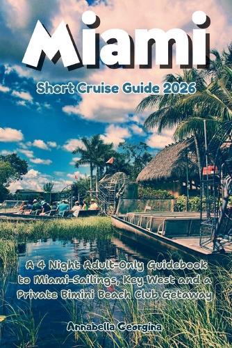 Miami Short Cruise Guide 2026: A 4 Night Adult-Only Guidebook to Miami-Sailings, Key West and a Private Bimini Beach Club Getaway