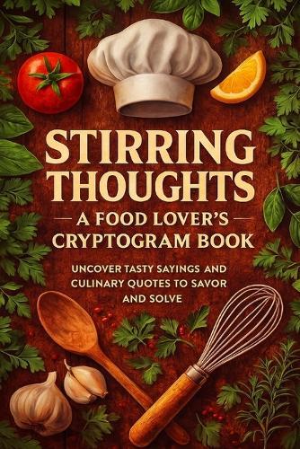 Stirring Thoughts - A Food Lover's Cryptogram Book: Uncover Tasty Sayings and Culinary Quotes to Savor and Solve