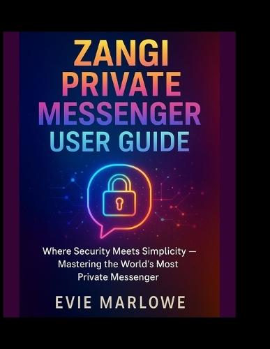 Zangi Private Messenger User Guide: ""Where Security Meets Simplicity - Mastering the World's Most Private Messenger""