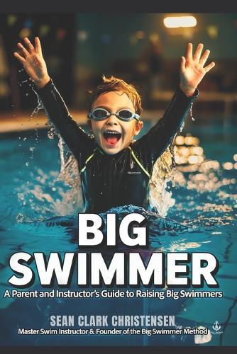 Big Swimmer: A Parent and Instructor's Guide to Raising Big Swimmers