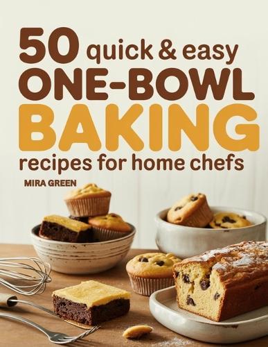 50 Quick and Easy One-Bowl Baking Recipes for Home Chefs: Cakes, Cookies, Bars, Muffins & More for Everyday Treats