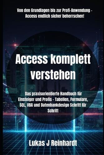 Access komplett verstehen: Das praxisorientierte Handbuch für Einsteiger und Profis - Tabellen, Formulare, SQL, VBA und Datenbankdesign Schritt für Schritt