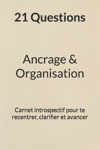 21 questions - Ancrage & organisation: Carnet introspectif pour te recentrer, clarifier et avancer