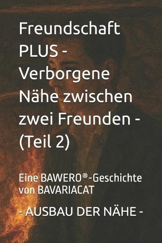 Freundschaft PLUS - Verborgene Nähe zwischen zwei Freunden - AUSBAU DER NÄHE (Teil 2): Eine BAWERO(R)-Geschichte von BAVARIACAT