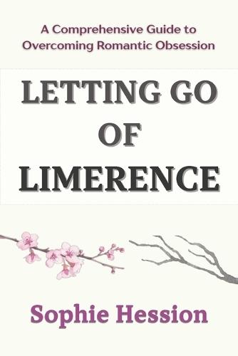 Letting Go of Limerence: A Comprehensive Guide to Overcoming Romantic Obsession
