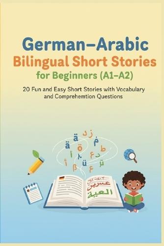 German-Arabic Bilingual Short Stories for Beginners (A1-A2): 20 Fun and Easy Short Stories with Vocabulary and Comprehension Questions
