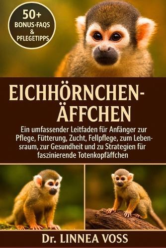 Eichhörnchenäffchen: Ein umfassender Leitfaden für Anfänger zur Pflege, Fütterung, Zucht, Fellpflege, zum Lebensraum, zur Gesundheit und zu Strategien für faszinierende Totenkopfäffchen