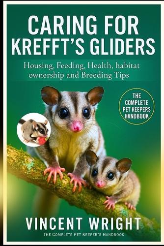 Caring for Krefft's Gliders: Housing, Feeding, Health, habitat, ownership and Breeding Tips