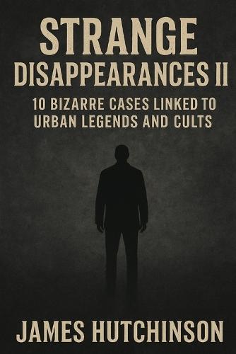 Strange Disappearances 2: 10 Bizarre Cases Linked to Urban Legends and Cults
