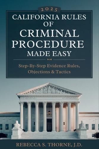 California Rules of Criminal Procedure 2025 Made Easy: Step-by-Step Evidence Rules, Objections & Tactics