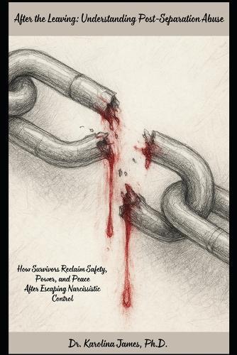 After the Leaving: Understanding Post-Separation Abuse: How Survivors Reclaim Safety, Power, and Peace After Escaping Narcissistic Control