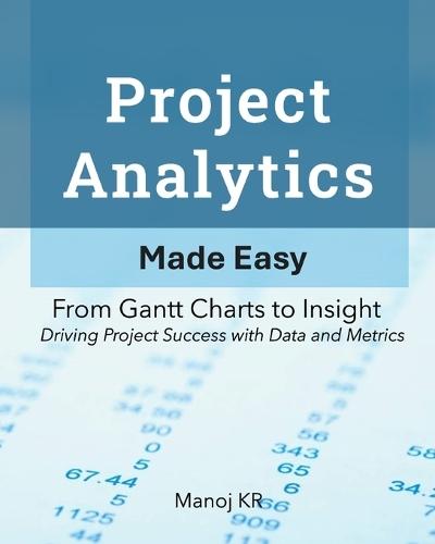 Project Analytics Made Easy: From Gantt Charts to Insight - Driving Project Success with Data and Metrics