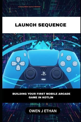 Launch Sequence: Building Your First Mobile Arcade Game an Kotlin