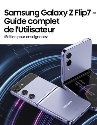 Samsung Galaxy Z Flip7 Guide complet de l'utilisateur: Édition pour enseignants
