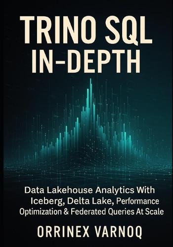 Trino SQL in-Depth: Data Lakehouse Analytics With Iceberg, Delta Lake, Performance Optimization & Federated Queries At Scale