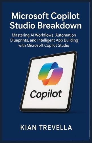 Microsoft Copilot Studio Breakdown: Mastering AI Workflows, Automation Blueprints, and Intelligent App Building with Microsoft Copilot Studio