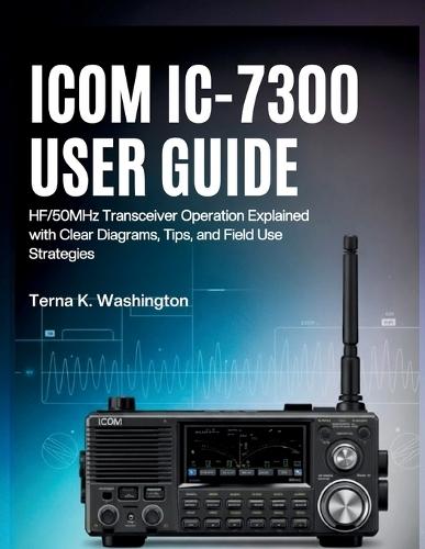 Icom IC-7300 User Guide: HF/50MHz Transceiver Operation Explained with Clear Diagrams, Tips, and Field Use Strategies