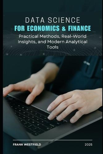 Data Science for Economics & Finance: Practical Methods, Real-World Insights, and Modern Analytical Tools