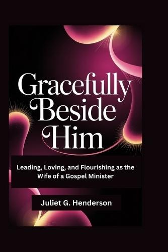 Gracefully Beside Him: Leading, Loving, and Flourishing as the Wife of a Gospel Minister