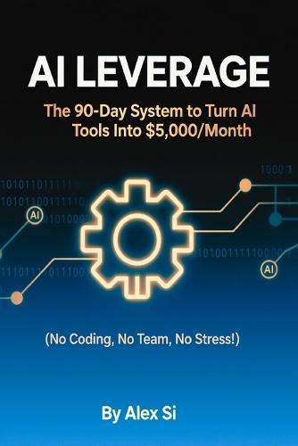 AI Leverage: The 90-Day System to Turn AI Tools Into $5,000/Month