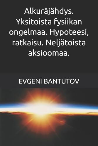 Alkuräjähdys. Yksitoista fysiikan ongelmaa. Hypoteesi, ratkaisu. Neljätoista aksioomaa.