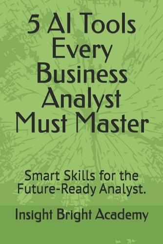 5 AI Tools Every Business Analyst Must Master: Smart Skills for the Future-Ready Analyst.