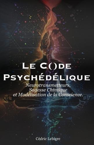 Le Code Psychédélique: Neurotransmetteurs, Sagesse Chimique et Modélisation de la Conscience.