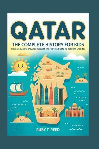 Qatar: The Complete History for Kids: How a country grew from quiet shores to a bustling modern wonder