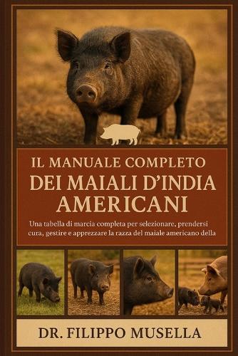 Il Manuale Completo Dei Maiali d'India Americani: Una tabella di marcia completa per selezionare, prendersi cura, gestire e apprezzare la razza del maiale americano della Guinea