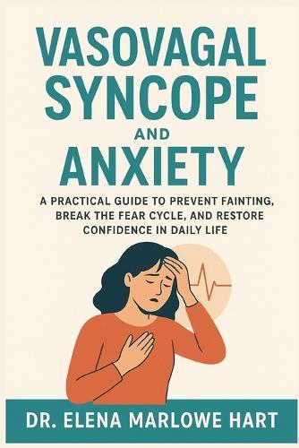 Vasovagal Syncope and Anxiety: A Practical Guide to Prevent Fainting, Break the Fear Cycle, and Restore Confidence in Daily Life