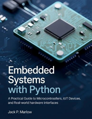Embedded Systems with Python: A Practical Guide to Microcontrollers, IoT Devices, and Real-World Hardware Interfaces