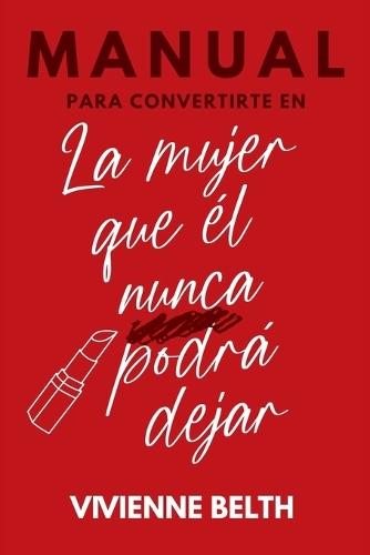 Manual para convertirte en la mujer que el nunca podra dejar