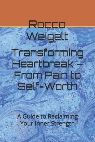 Transforming Heartbreak - From Pain to Self-Worth: A Guide to Reclaiming Your Inner Strength