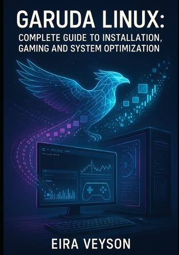 Garuda Linux: COMPLETE GUIDE TO INSTALLATION, GAMING AND SYSTEM OPTIMIZATION: Master the Zen Kernel, BTRFS Snapshots and Arch-Based Performance for Desktop Excellence