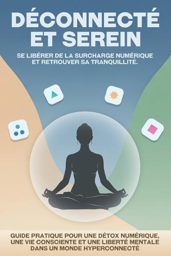 Déconnecté et serein: Se libérer de la surcharge numérique et retrouver sa tranquillité