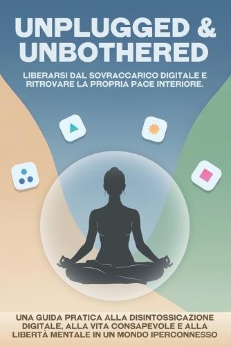 Unplugged & Unbothered: Liberarsi dal sovraccarico digitale e ritrovare la propria pace interiore