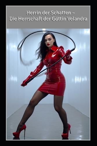 Herrin der Schatten - Die Herrschaft der Göttin Velandra: Einblicke in das Leben einer strengen, sadistischen Domina: Kontrolle, Latex, Demütigung und Züchtigung willenloser Sklavenschweine.